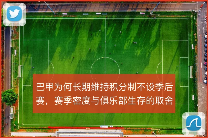 巴甲为何长期维持积分制不设季后赛,赛季密度与俱乐部生存的取舍在哪