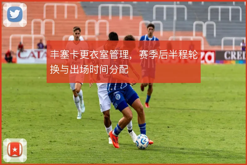 丰塞卡更衣室管理,赛季后半程轮换与出场时间分配