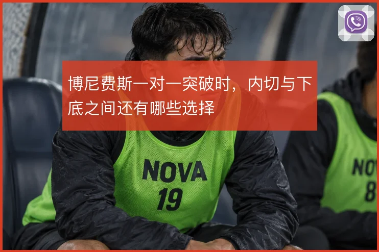博尼费斯一对一突破时,内切与下底之间还有哪些选择