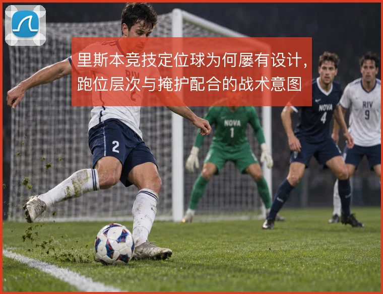 里斯本竞技定位球为何屡有设计，跑位层次与掩护配合的战术意图