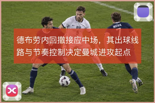 德布劳内回撤接应中场，其出球线路与节奏控制决定曼城进攻起点