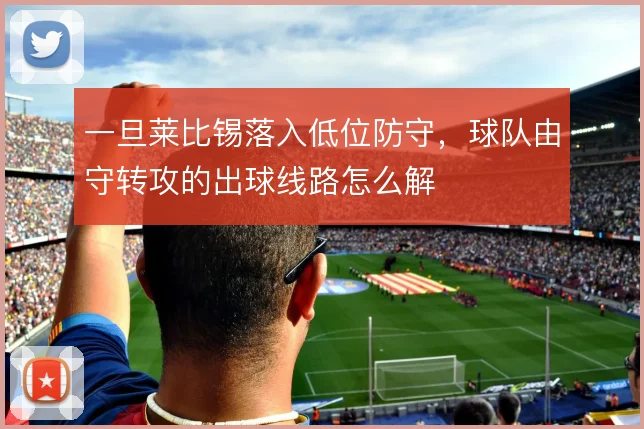 一旦莱比锡落入低位防守，球队由守转攻的出球线路怎么解