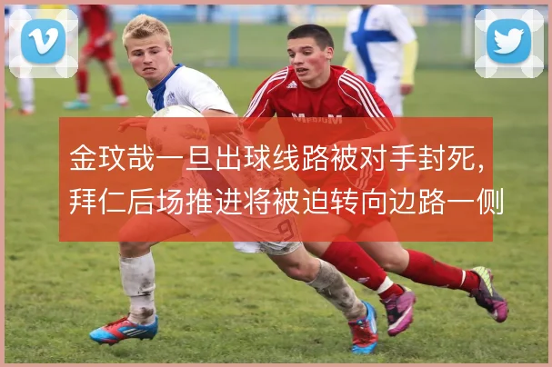 金玟哉一旦出球线路被对手封死,拜仁后场推进将被迫转向边路一侧