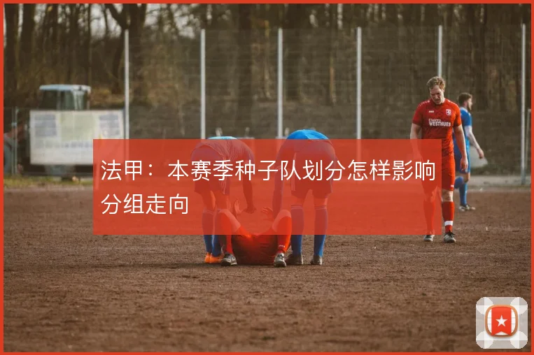 法甲:本赛季种子队划分怎样影响分组走向
