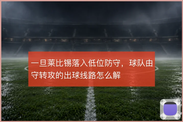 一旦莱比锡落入低位防守，球队由守转攻的出球线路怎么解