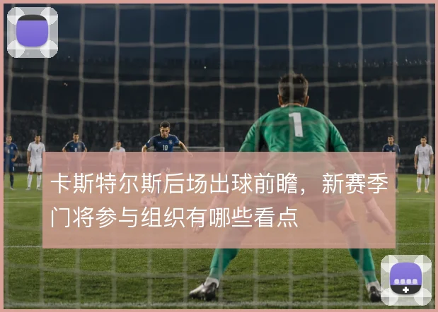 卡斯特尔斯后场出球前瞻，新赛季门将参与组织有哪些看点