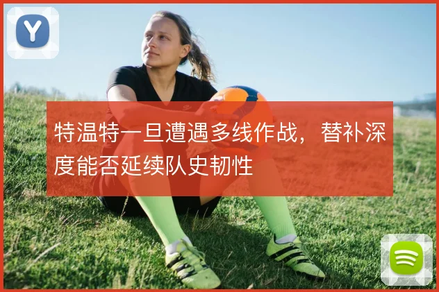 特温特一旦遭遇多线作战，替补深度能否延续队史韧性
