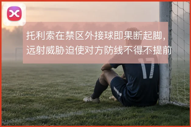托利索在禁区外接球即果断起脚，远射威胁迫使对方防线不得不提前上抢